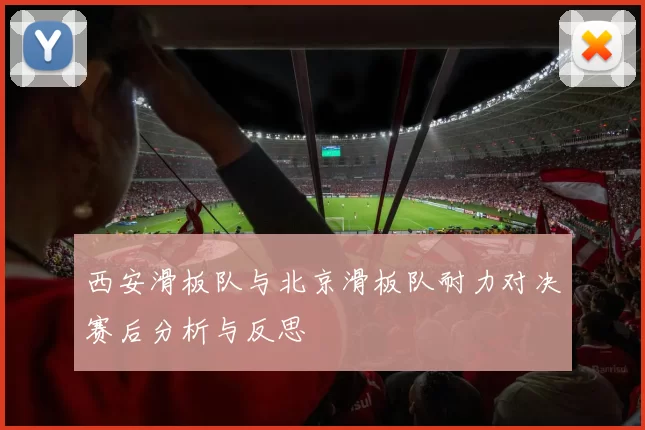 西安滑板队与北京滑板队耐力对决赛后分析与反思