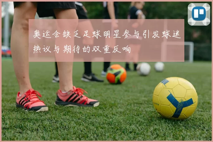 奥运会缺乏足球明星参与引发球迷热议与期待的双重反响