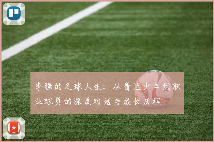 李强的足球人生：从青涩少年到职业球员的深度对话与成长历程