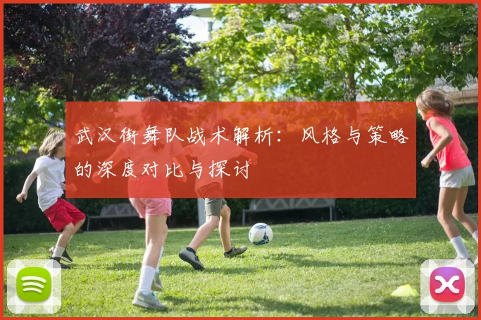 武汉街舞队战术解析：风格与策略的深度对比与探讨