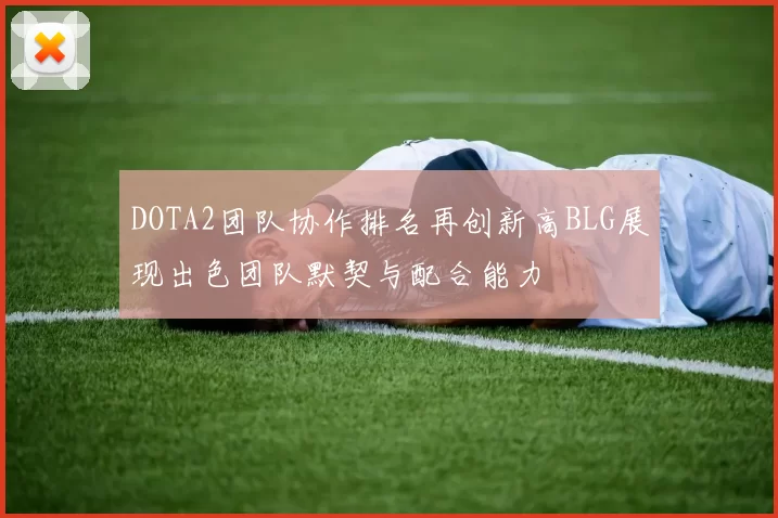 DOTA2团队协作排名再创新高BLG展现出色团队默契与配合能力