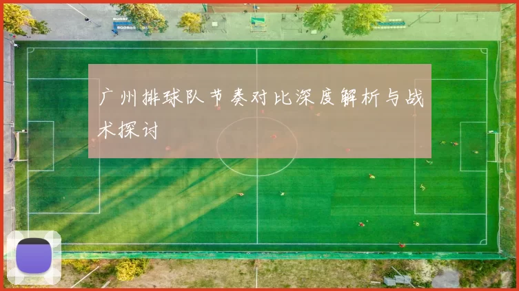 广州排球队节奏对比深度解析与战术探讨