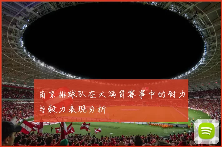 南京排球队在大满贯赛事中的耐力与毅力表现分析
