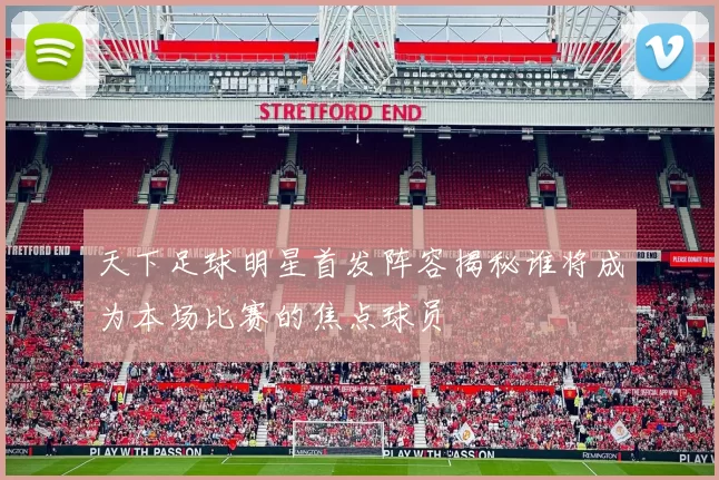 天下足球明星首发阵容揭秘谁将成为本场比赛的焦点球员