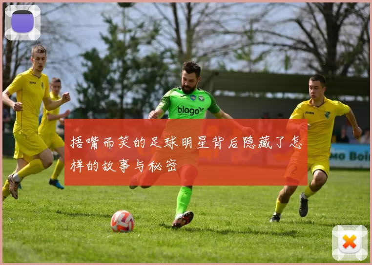 捂嘴而笑的足球明星背后隐藏了怎样的故事与秘密