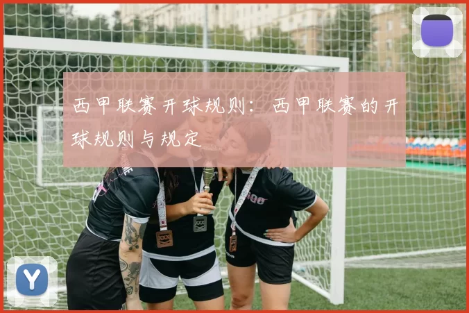 西甲联赛开球规则：西甲联赛的开球规则与规定