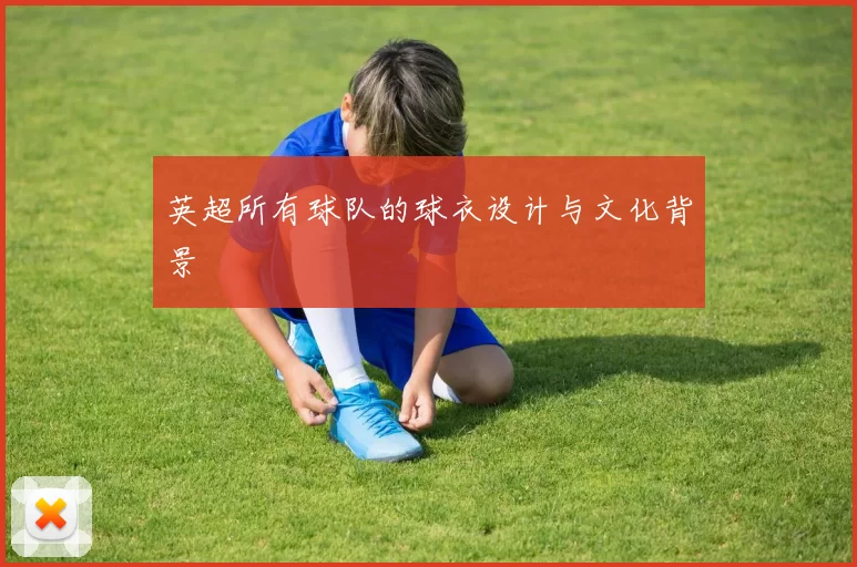 英超所有球队的球衣设计与文化背景