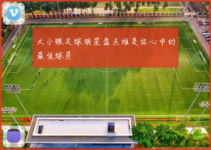 大小眼足球明星盘点谁是你心中的最佳球员