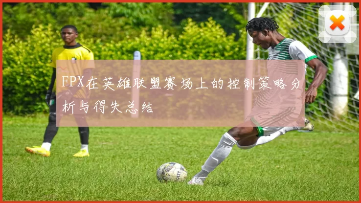 FPX在英雄联盟赛场上的控制策略分析与得失总结