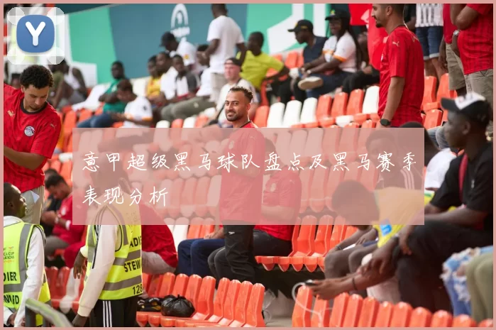 意甲超级黑马球队盘点及黑马赛季表现分析