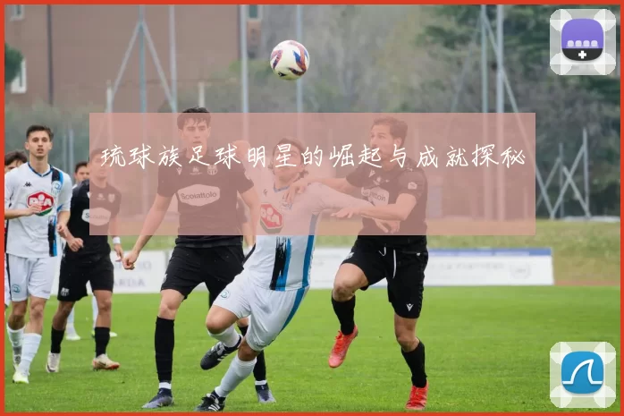 琉球族足球明星的崛起与成就探秘