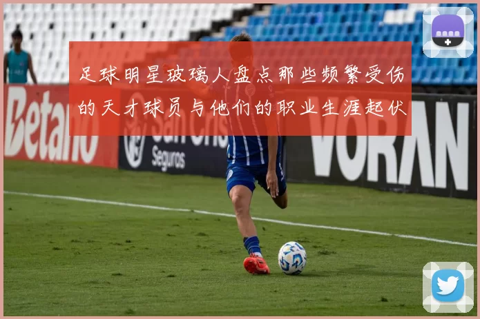 足球明星玻璃人盘点那些频繁受伤的天才球员与他们的职业生涯起伏