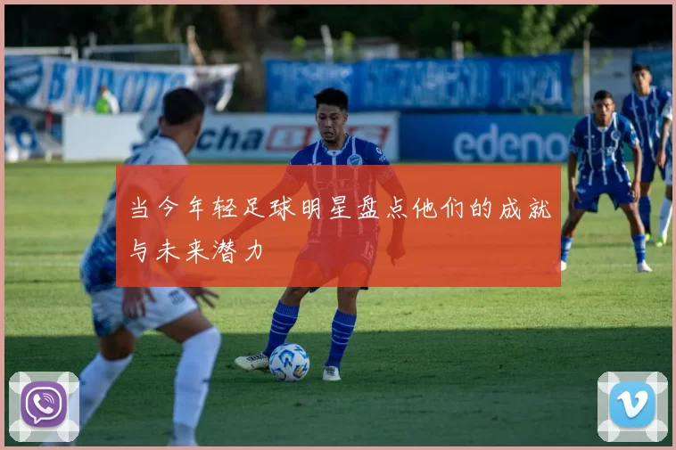 当今年轻足球明星盘点他们的成就与未来潜力