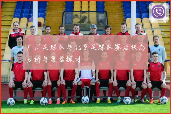 广州足球队与北京足球队赛后状态分析与复盘探讨