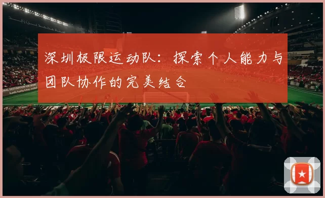 深圳极限运动队：探索个人能力与团队协作的完美结合