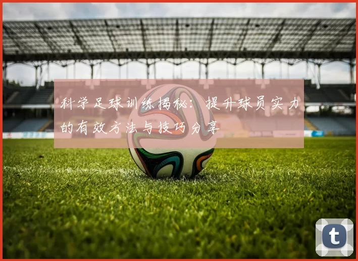 科学足球训练揭秘：提升球员实力的有效方法与技巧分享