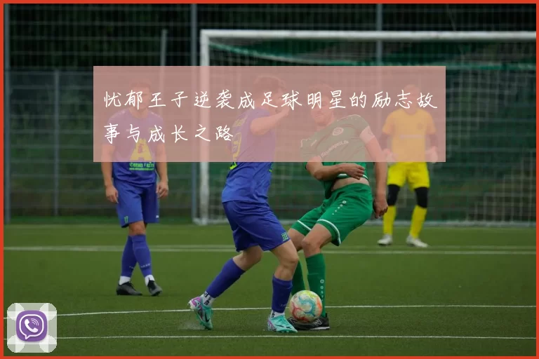 忧郁王子逆袭成足球明星的励志故事与成长之路
