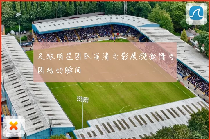 足球明星团队高清合影展现激情与团结的瞬间