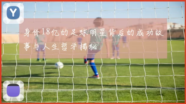 身价18亿的足球明星背后的成功故事与人生哲学揭秘