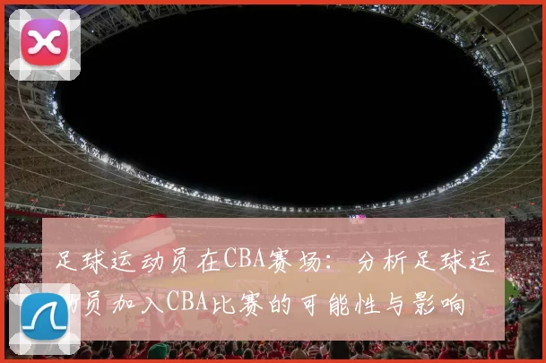 足球运动员在CBA赛场：分析足球运动员加入CBA比赛的可能性与影响