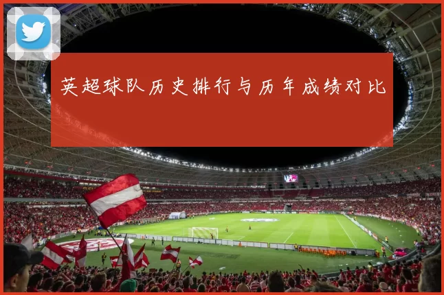 英超球队历史排行与历年成绩对比