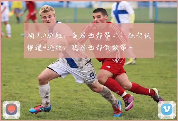 湖人5连胜，高居西部第二！独行侠惨遭4连败，稳居西部倒数第一