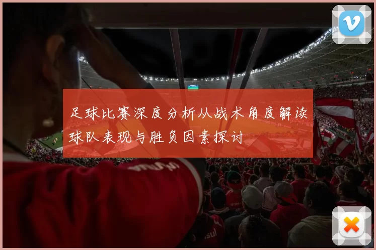 足球比赛深度分析从战术角度解读球队表现与胜负因素探讨