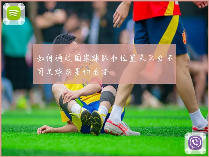 如何通过国家球队和位置来区分不同足球明星的名字