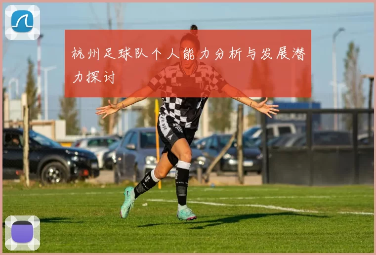 杭州足球队个人能力分析与发展潜力探讨
