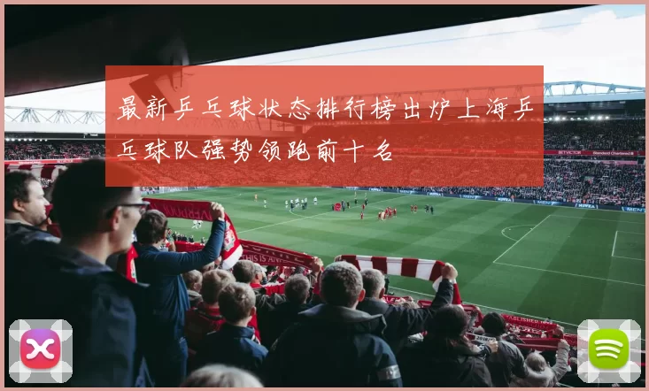 最新乒乓球状态排行榜出炉上海乒乓球队强势领跑前十名